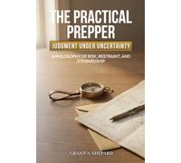 The Practical Prepper - Judgment Under Uncertainty: A Philosophy of Risk, Restraint, and Stewardship