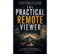 THE PRACTICAL REMOTE VIEWER: A Working Manual for Learning the CIA’s Perception Discipline: A Short Step-By-Step Guide to Practice, Protocol, and Real-World Results