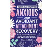 The Practical Roadmap for Anxious and Avoidant Attachment Recovery: How to Transform Relationship Anxiety into Deep Emotional Bonds Without Years of Therapy