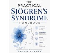 The Practical Sjögren’s Syndrome Handbook: A Complete Guide to Understanding Symptoms, Diagnosis, Treatment Options, and Everyday Living