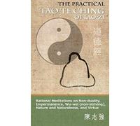The Practical Tao Te Ching Of Lao-Zi: Rational Meditations On Non-Duality, Impermanence, Wu-Wei (Non-Striving), Nature And Naturalness, And Virtue