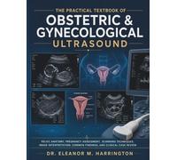 The Practical Textbook of Obstetric & Gynecological Ultrasound: Pelvic Anatomy, Pregnancy Assessment, Scanning Techniques, Image Interpretation, Common Findings, and Clinical Case Review