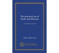 The practical use of books and libraries: an elementary manual