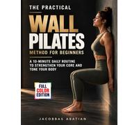 The Practical Wall Pilates Method for Beginners: A 10-Minute Daily Routine to Strengthen Your Core and Tone Your Body