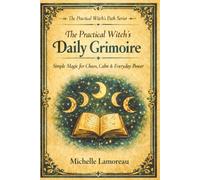 The Practical Witch's Daily Grimoire: Simple Magic for Chaos, Calm & Everyday Power