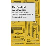 The Practical Woodworker - A Complete Guide To The Art And Practice Of Woodworking - Volume Iv