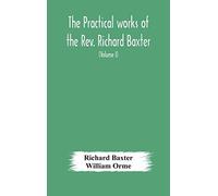 The Practical Works Of The Rev. Richard Baxter, With A Life Of The Author, And A Critical Examination Of His Writings (Volume I)