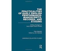 The Practicalities of Early English Performance: Manuscripts, Records, and Staging: Shifting Paradigms in Early English Drama Studies (Variorum Collected Studies Series) - [Livre en VO] Peter Meredith