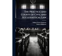 The Practice and Courts of Civil and Ecclesiastical Law