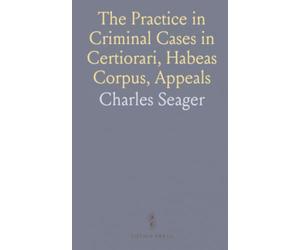 The Practice in Criminal Cases in Certiorari, Habeas Corpus, Appeals