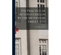 The Practice Of Autosuggestion By The Method Of Emile Coué