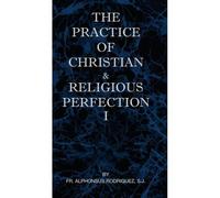 The Practice Of Christian And Religious Perfection Vol I