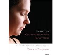 The Practice Of Cognitive-Behavioural Hypnotherapy: A Manual For Evidence-Based Clinical Hypnosis (Paperback) Donald J Robertson, (Auteur)