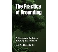 The Practice of Grounding: A Shamanic Path into Stability & Presence