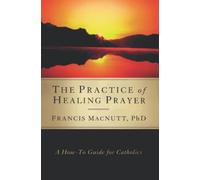The Practice of Healing Prayer: A How-To Guide for Catholics Macnutt, Francis (Auteur)