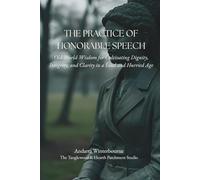 The Practice of Honorable Speech: Old-World Wisdom for Cultivating Dignity, Integrity, and Clarity in a Loud and Hurried Age