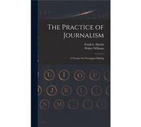 The Practice of Journalism A Treatise On NewspaperMaking - Walter Williams - Creative Media Partners LLC - Livre en Anglais Walter WilliamsWalter Williams (Auteur)