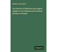 The Practice of Medicine and Surgery. Applied to the Diseases and Accidents Incident to Women