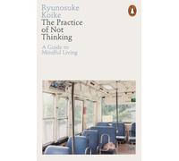 The Practice of Not Thinking: A Guide to Mindful Living by Ryunosuke Koike NEUF