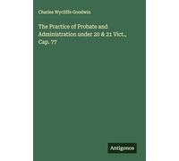 The Practice of Probate and Administration under 20 & 21 Vict., Cap. 77