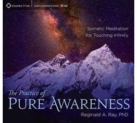 The Practice Of Pure Awareness: Somatic Meditation For Touching Infinity