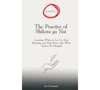 The Practice of Shikata ga Nai（仕方がない）: Learning When to Let Go, Stop Resisting, and Find Peace with What Cannot Be Changed