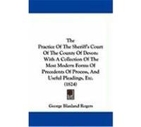 The Practice of the Sheriff's Court of the County of Devon: With a Collection of the Most Modern Forms of Precedents of Process, and Useful Pleadings, Rogers, George Blaxland (Auteur)