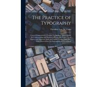The Practice Of Typography: Correct Composition; A Treatise On Spelling, Abbreviations, The Compounding And Division Of Words, The Proper Use Of F