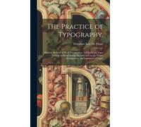 The Practice Of Typography.: Modern Methods Of Book Composition. A Treatise On Type-Setting By Hand And By Machine And On The Proper Arrangement An