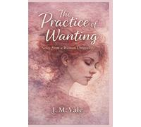 The Practice Of Wanting: Notes from a Woman Unraveling