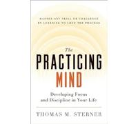 The Practicing Mind: Developing Focus and Discipline in Your Life - Master Any Skill or Challenge by Learning to Love the Process