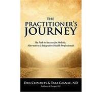 The Practitioner's Journey: The Path to Success for Alternative, Holistic and Integrative Health Professionals Clements, Dan, Gignac, Tara (Auteur)