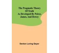 The Pragmatic Theory Of Truth As Developed By Peirce, James, And Dewey