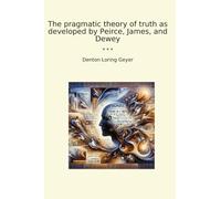 The pragmatic theory of truth as developed by Peirce, James, and Dewey (Classic Books)