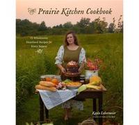 The Prairie Kitchen Cookbook: 75 Wholesome Heartland Recipes for Every Season