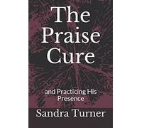 The Praise Cure: And Practicing His Presence
