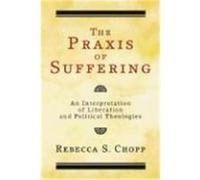 The Praxis of Suffering: An Interpretation of Liberation and Political Theologies Chopp, Rebecca S. (Auteur)