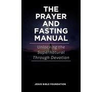 The Prayer and Fasting Manual: Unlocking the Supernatural Through Devotion