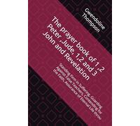 The prayer book of 1 ,2 Peter ,Jude, 1,2 and 3 John and Revelation: Standing Firm in Suffering, Guarding Against False Teachers, Contending for the Faith, Assurance of Eternal Life throu