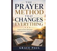 THE PRAYER METHOD THAT CHANGES EVERYTHING: Learn to Pray Like Jesus and Experience God's Peace