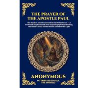 The Prayer of the Apostle Paul: The Ancient Gnostic Invocation for Divine Grace - A Profound Nag Hammadi Text Exploring Spiritual Healing, the Inner Christ, and the Soul's Ascent to the Light