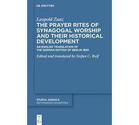 The Prayer Rites of Synagogal Worship and Their Historical Development: Edited and Translated by Stefan C. Reif an English Translation of the German Edition of Berlin 1859