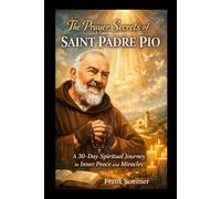 The Prayer Secrets of Saint Padre Pio: A 30-Day Spiritual Journey to Inner Peace and Miracles