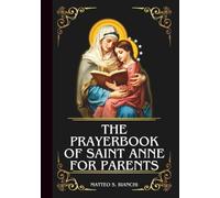 THE PRAYERBOOK OF SAINT ANNE FOR PARENTS: Powerful Novena, Litany, And Chaplet To The Patroness Of Those Struggling With Parenthood