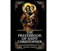 THE PRAYERBOOK OF SAINT CHRISTOPHER: Powerful Novena, Litany, And Chaplet To The Patron Of Bachelors, Travelers, Sailors, Drivers And Motorists, Soldiers, And Those Facing Sudden Death