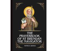 THE PRAYERBOOK OF ST BRENDAN THE NAVIGATOR: Powerful Novena, Litany, & Chaplet To The Patron Saint Of Ireland And Celtic Nations, Sailors, Travelers, Pilgrims, And Sea Creatures