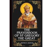THE PRAYERBOOK OF ST GREGORY THE GREAT: Powerful Novena, Litany, And Chaplet To The Patron Of England, Musicians And Singers, Choirboys, Students, Stonecutters, And Masons
