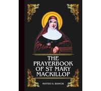 THE PRAYERBOOK OF ST MARY MACKILLOP: Powerful Novena, Litany, And Chaplet To The Patron Saint Of Australia, Education, The Poor And Less Fortunate