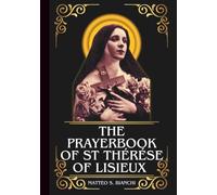 THE PRAYERBOOK OF ST THÉRÉSE OF LISIEUX: Powerful Novena, Litany, And Chaplet To Patroness Of Missions, The Sick, Aviation And Pilots, Florists And Gardeners, And Those Who Have Lost Their Parents