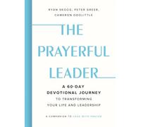 The Prayerful Leader: A 60-Day Devotional Journey to Transforming Your Life and Leadership